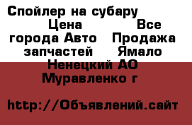 Спойлер на субару 96031AG000 › Цена ­ 6 000 - Все города Авто » Продажа запчастей   . Ямало-Ненецкий АО,Муравленко г.